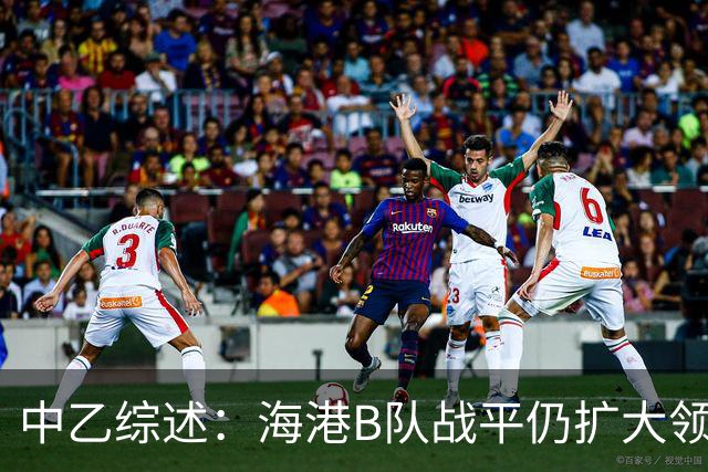 中乙综述：海港B队战平仍扩大领跑优势到4分，湖北青年星登顶南区