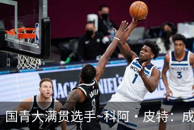 国青大满贯选手~科阿·皮特：成熟前场润滑剂 投篮拉胯行情暴跌