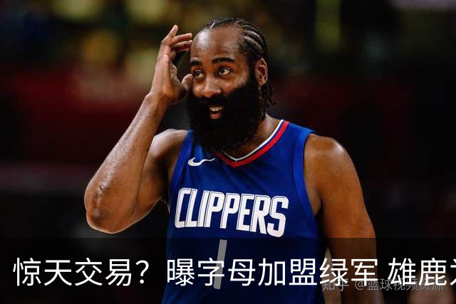 惊天交易？曝字母加盟绿军 雄鹿为布朗寻找第三方