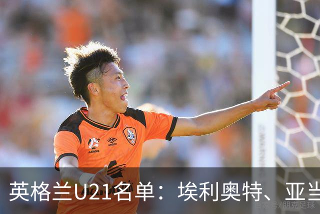 英格兰U21名单：埃利奥特、亚当-沃顿、宽萨在列