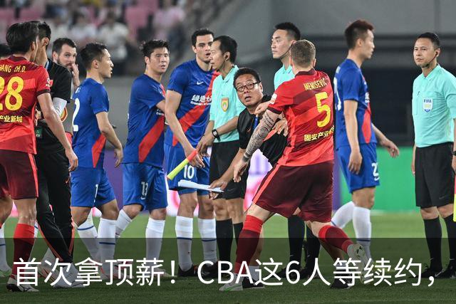 首次拿顶薪！CBA这6人等续约，张镇麟双丰收，27岁国手辅佐胡金秋